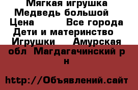 Мягкая игрушка Медведь-большой. › Цена ­ 750 - Все города Дети и материнство » Игрушки   . Амурская обл.,Магдагачинский р-н